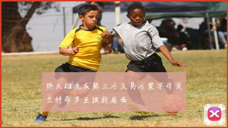 热火雄鹿灰熊三方交易方案字母莫兰特希罗互换新局面
